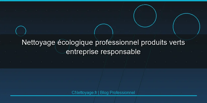 Nettoyage &eacute;cologique professionnel produits verts entreprise responsable