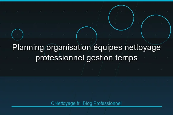 Planning organisation &eacute;quipes nettoyage professionnel gestion temps